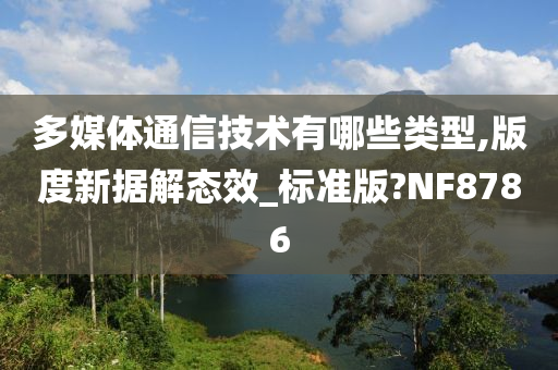 多媒体通信技术有哪些类型,版度新据解态效_标准版?NF8786