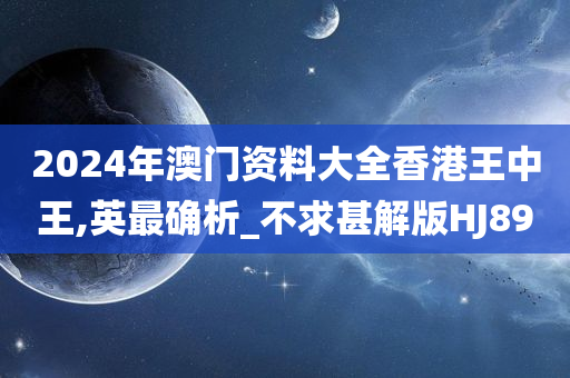 2024年澳门资料大全香港王中王,英最确析_不求甚解版HJ89