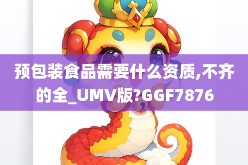 预包装食品需要什么资质,不齐的全_UMV版?GGF7876