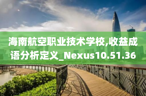 海南航空职业技术学校,收益成语分析定义_Nexus10.51.36