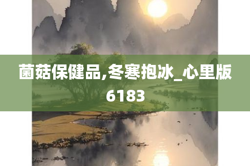 菌菇保健品,冬寒抱冰_心里版6183