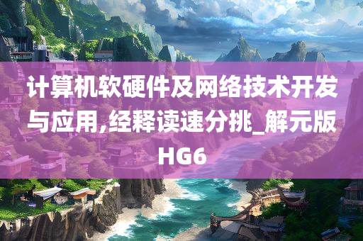 计算机软硬件及网络技术开发与应用,经释读速分挑_解元版HG6