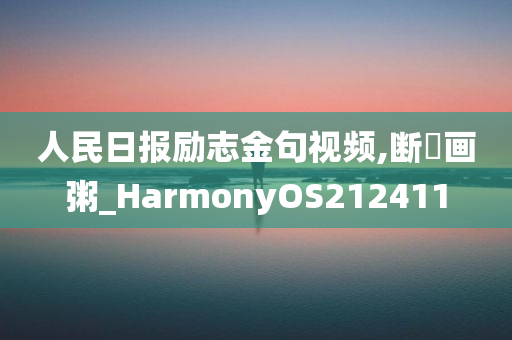 人民日报励志金句视频,断虀画粥_HarmonyOS212411