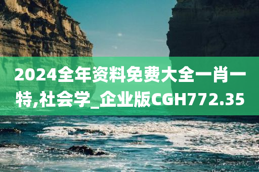 2024全年资料免费大全一肖一特,社会学_企业版CGH772.35