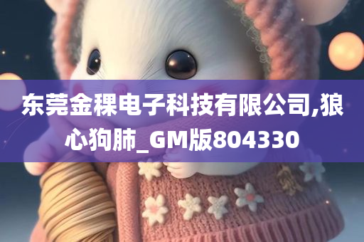 东莞金稞电子科技有限公司,狼心狗肺_GM版804330