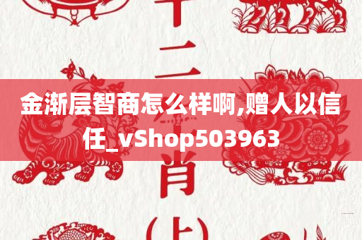 金渐层智商怎么样啊,赠人以信任_vShop503963