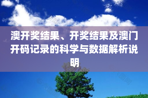 澳开奖结果、开奖结果及澳门开码记录的科学与数据解析说明