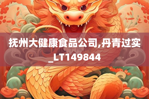 抚州大健康食品公司,丹青过实_LT149844