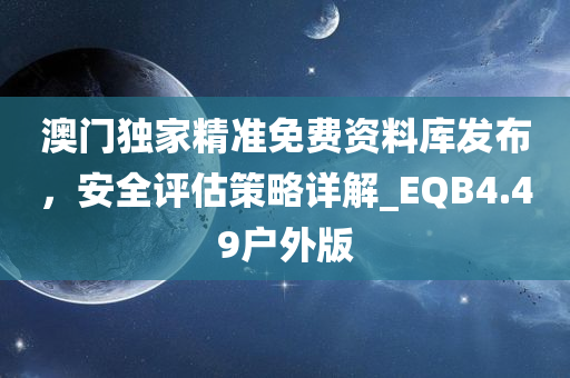 澳门独家精准免费资料库发布，安全评估策略详解_EQB4.49户外版