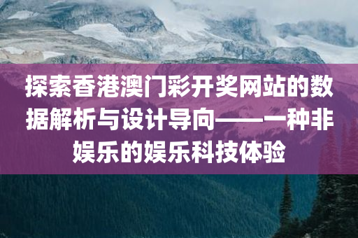 探索香港澳门彩开奖网站的数据解析与设计导向——一种非娱乐的娱乐科技体验