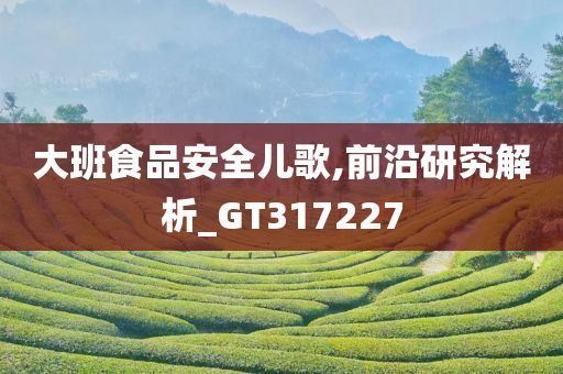 大班食品安全儿歌,前沿研究解析_GT317227