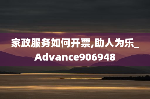 家政服务如何开票,助人为乐_Advance906948