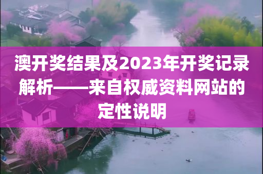 澳开奖结果及2023年开奖记录解析——来自权威资料网站的定性说明