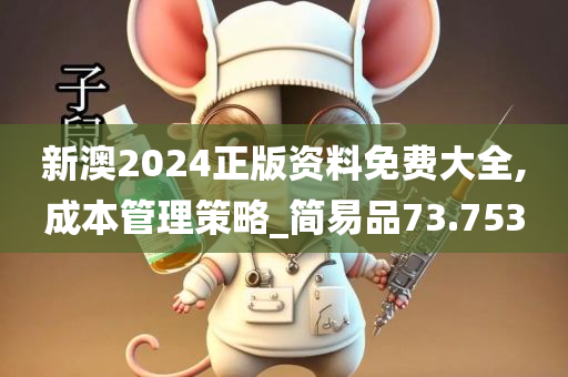 新澳2024正版资料免费大全,成本管理策略_简易品73.753