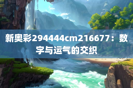 新奥彩294444cm216677：数字与运气的交织