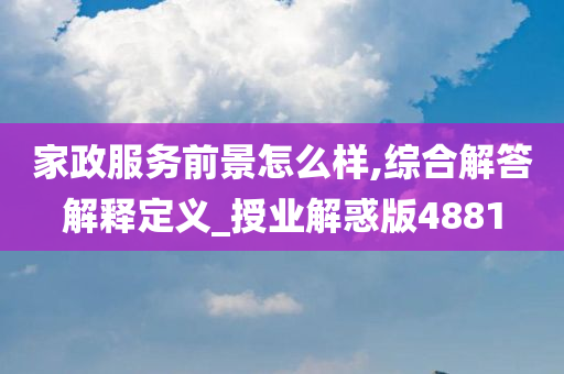 家政服务前景怎么样,综合解答解释定义_授业解惑版4881