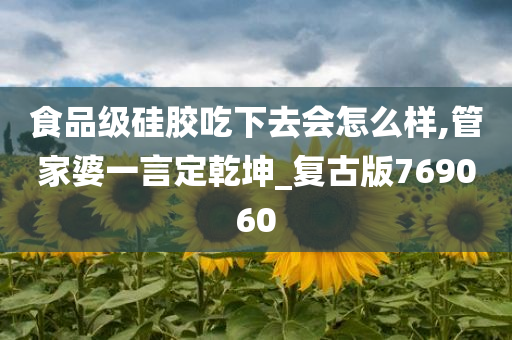 食品级硅胶吃下去会怎么样,管家婆一言定乾坤_复古版769060