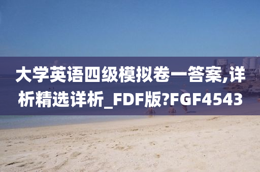 大学英语四级模拟卷一答案,详析精选详析_FDF版?FGF4543