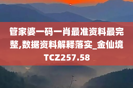 管家婆一码一肖最准资料最完整,数据资料解释落实_金仙境TCZ257.58