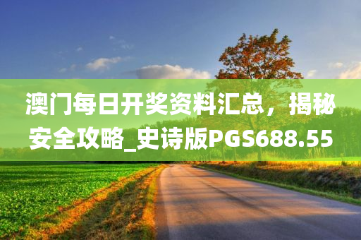 澳门每日开奖资料汇总，揭秘安全攻略_史诗版PGS688.55