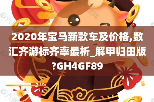 2020年宝马新款车及价格,数汇齐游标齐率最析_解甲归田版?GH4GF89