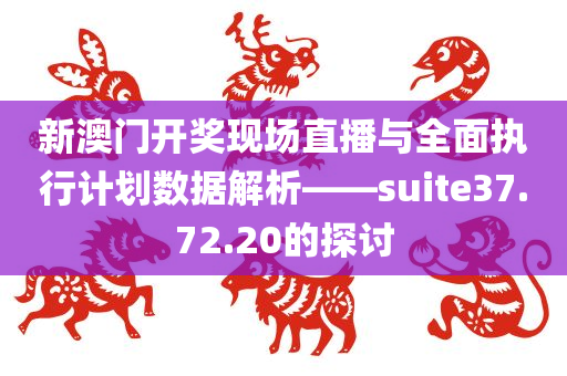 新澳门开奖现场直播与全面执行计划数据解析——suite37.72.20的探讨