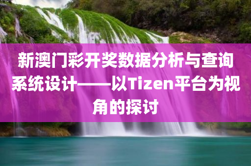 新澳门彩开奖数据分析与查询系统设计——以Tizen平台为视角的探讨