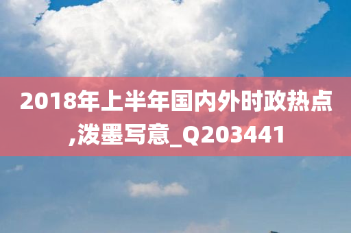 2018年上半年国内外时政热点,泼墨写意_Q203441