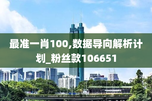 最准一肖100,数据导向解析计划_粉丝款106651