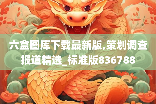 六盒图库下载最新版,策划调查报道精选_标准版836788