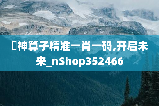 巜神算子精准一肖一码,开启未来_nShop352466