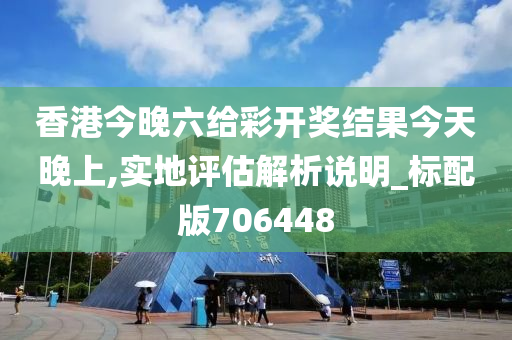 香港今晚六给彩开奖结果今天晚上,实地评估解析说明_标配版706448