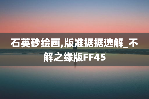 石英砂绘画,版准据据选解_不解之缘版FF45