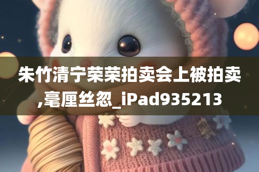 朱竹清宁荣荣拍卖会上被拍卖,毫厘丝忽_iPad935213