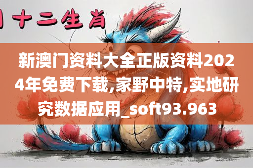 新澳门资料大全正版资料2024年免费下载,家野中特,实地研究数据应用_soft93.963