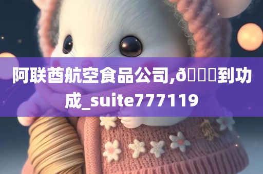 阿联酋航空食品公司,🐎到功成_suite777119