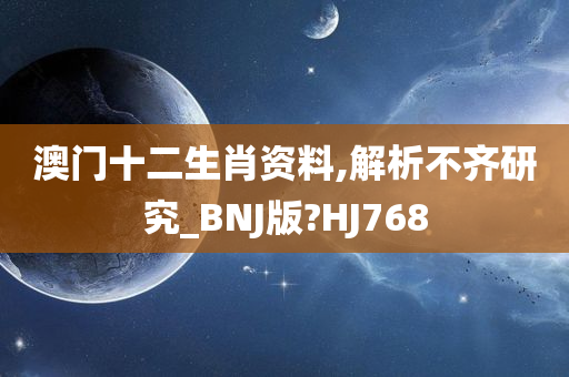 澳门十二生肖资料,解析不齐研究_BNJ版?HJ768