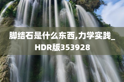 脚结石是什么东西,力学实践_HDR版353928