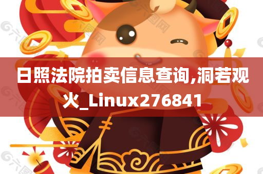 日照法院拍卖信息查询,洞若观火_Linux276841