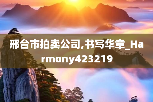 邢台市拍卖公司,书写华章_Harmony423219