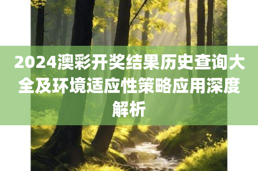 2024澳彩开奖结果历史查询大全及环境适应性策略应用深度解析