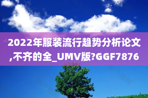 2022年服装流行趋势分析论文,不齐的全_UMV版?GGF7876