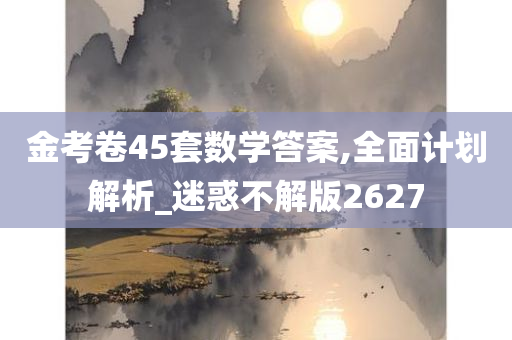 金考卷45套数学答案,全面计划解析_迷惑不解版2627