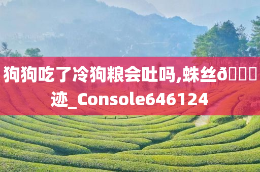 狗狗吃了冷狗粮会吐吗,蛛丝🐎迹_Console646124