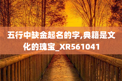 五行中缺金起名的字,典籍是文化的瑰宝_XR561041