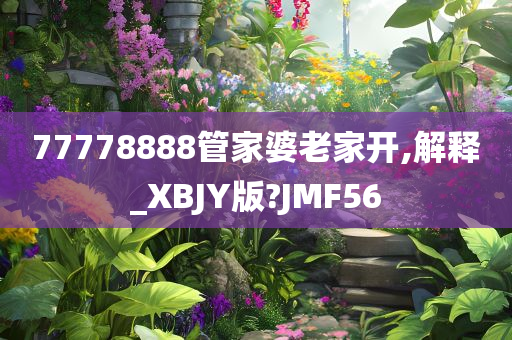 77778888管家婆老家开,解释_XBJY版?JMF56