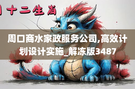 周口商水家政服务公司,高效计划设计实施_解冻版3487