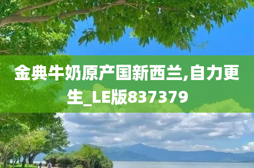 金典牛奶原产国新西兰,自力更生_LE版837379