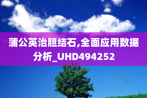 蒲公英治胆结石,全面应用数据分析_UHD494252