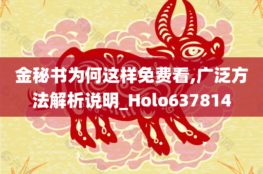 金秘书为何这样免费看,广泛方法解析说明_Holo637814